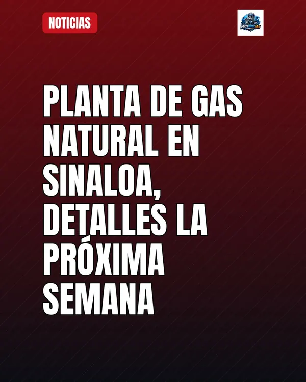 Planta de gas natural en Sinaloa, detalles la próxima semana
